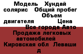  › Модель ­ Хундай солярис › Общий пробег ­ 17 000 › Объем двигателя ­ 1 400 › Цена ­ 630 000 - Все города Авто » Продажа легковых автомобилей   . Кировская обл.,Леваши д.